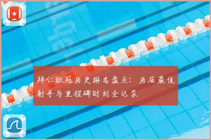 拜仁欧冠历史排名盘点：历届最佳射手与里程碑时刻全记录