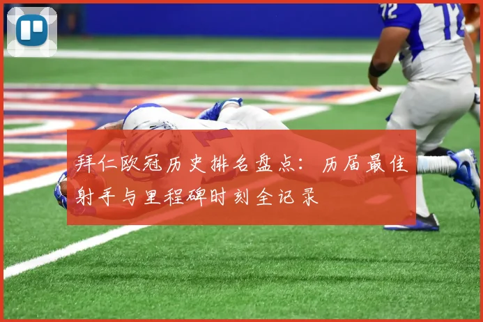 拜仁欧冠历史排名盘点：历届最佳射手与里程碑时刻全记录