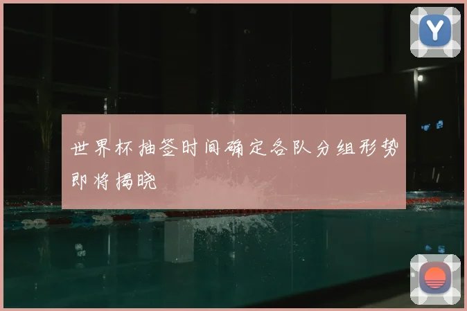 世界杯抽签时间确定各队分组形势即将揭晓