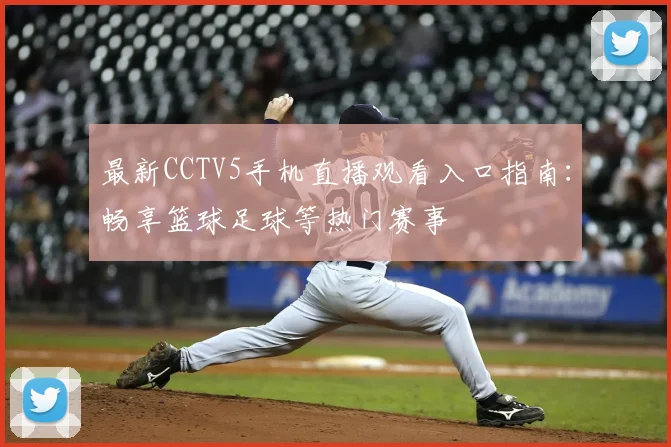 最新CCTV5手机直播观看入口指南：畅享篮球足球等热门赛事
