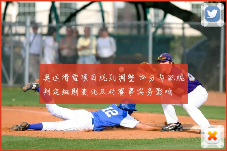 奥运滑雪项目规则调整 评分与犯规判定细则变化及对赛事实务影响