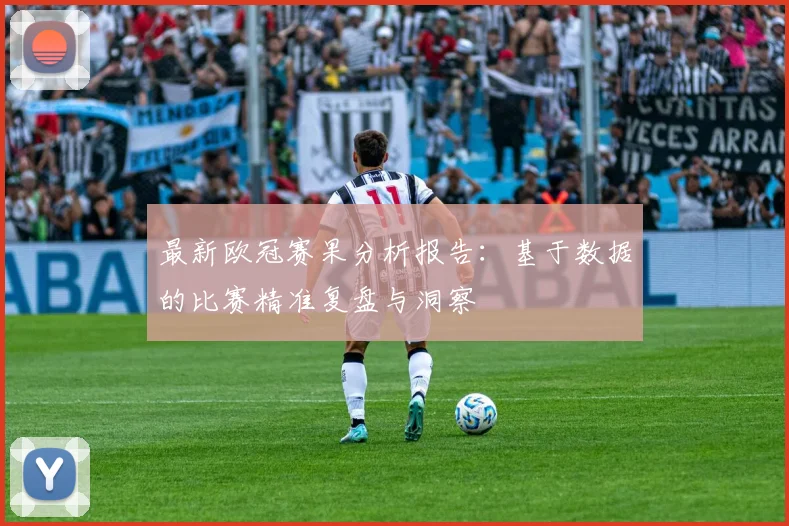 最新欧冠赛果分析报告：基于数据的比赛精准复盘与洞察