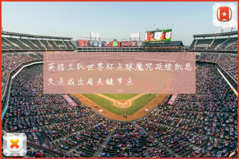 英格兰队世界杯点球魔咒延续凯恩失点成出局关键节点