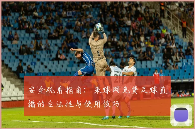 安全观看指南：来球网免费足球直播的合法性与使用技巧