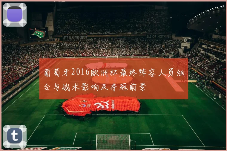 葡萄牙2016欧洲杯最终阵容人员组合与战术影响及夺冠前景