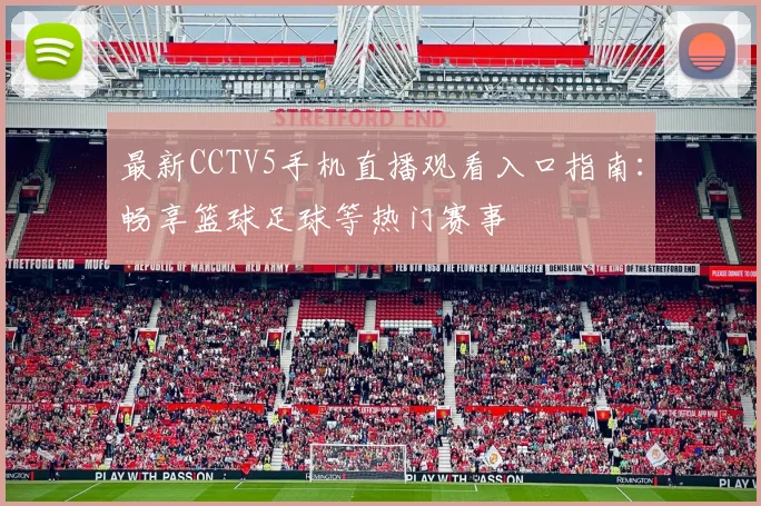 最新CCTV5手机直播观看入口指南：畅享篮球足球等热门赛事