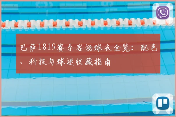 巴萨1819赛季客场球衣全览：配色、科技与球迷收藏指南